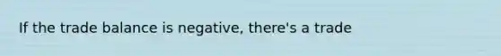 If the trade balance is negative, there's a trade