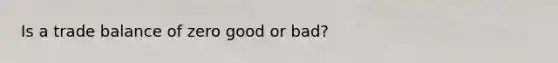 Is a trade balance of zero good or bad?