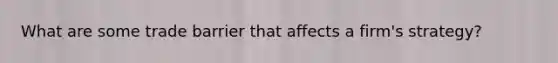 What are some trade barrier that affects a firm's strategy?