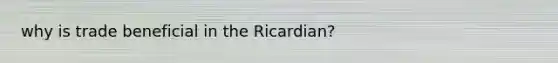 why is trade beneficial in the Ricardian?