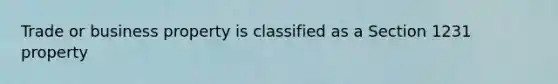 Trade or business property is classified as a Section 1231 property