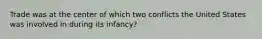 Trade was at the center of which two conflicts the United States was involved in during its infancy?