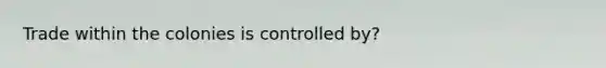 Trade within the colonies is controlled by?