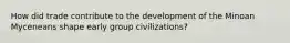 How did trade contribute to the development of the Minoan Myceneans shape early group civilizations?