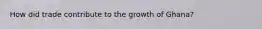 How did trade contribute to the growth of Ghana?