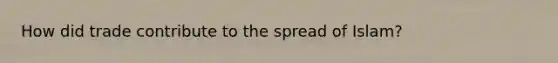 How did trade contribute to the spread of Islam?