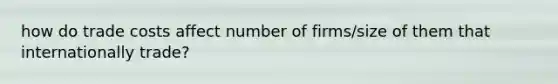 how do trade costs affect number of firms/size of them that internationally trade?