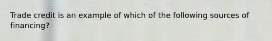 Trade credit is an example of which of the following sources of financing?