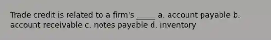 Trade credit is related to a firm's _____ a. account payable b. account receivable c. notes payable d. inventory