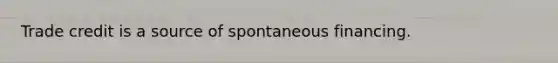 Trade credit is a source of spontaneous financing.