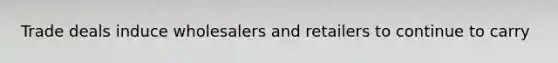 Trade deals induce wholesalers and retailers to continue to carry