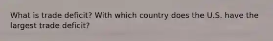 What is trade deficit? With which country does the U.S. have the largest trade deficit?