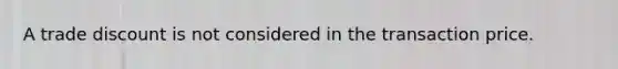 A trade discount is not considered in the transaction price.