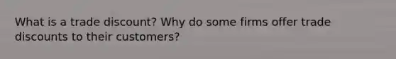 What is a trade discount? Why do some firms offer trade discounts to their customers?