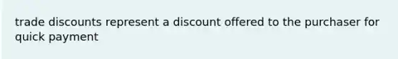 trade discounts represent a discount offered to the purchaser for quick payment