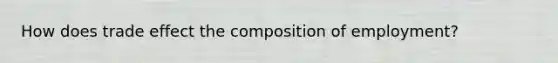 How does trade effect the composition of employment?