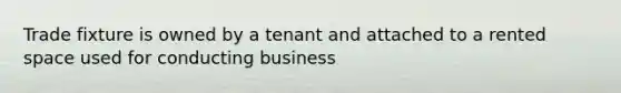 Trade fixture is owned by a tenant and attached to a rented space used for conducting business