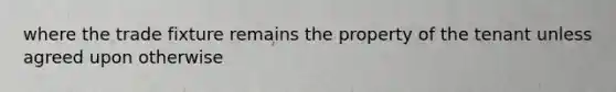 where the trade fixture remains the property of the tenant unless agreed upon otherwise