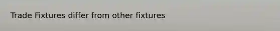 Trade Fixtures differ from other fixtures