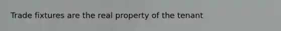 Trade fixtures are the real property of the tenant