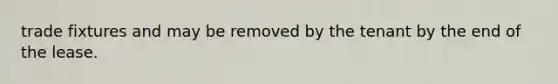 trade fixtures and may be removed by the tenant by the end of the lease.