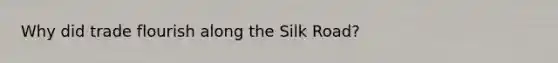 Why did trade flourish along the Silk Road?