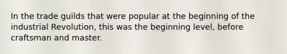 In the trade guilds that were popular at the beginning of the industrial Revolution, this was the beginning level, before craftsman and master.