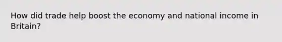 How did trade help boost the economy and national income in Britain?