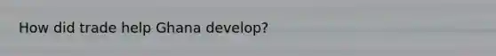 How did trade help Ghana develop?