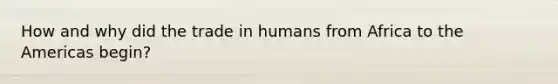 How and why did the trade in humans from Africa to the Americas begin?