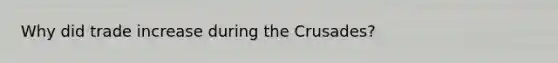 Why did trade increase during the Crusades?