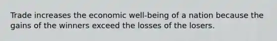 Trade increases the economic well-being of a nation because the gains of the winners exceed the losses of the losers.