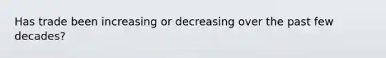 Has trade been increasing or decreasing over the past few​ decades?