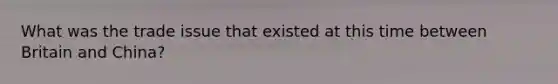 What was the trade issue that existed at this time between Britain and China?
