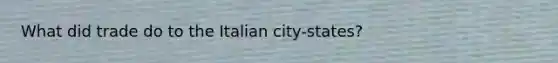 What did trade do to the Italian city-states?