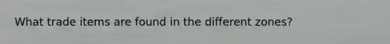 What trade items are found in the different zones?