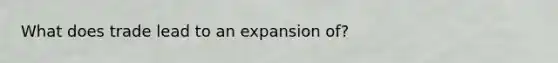 What does trade lead to an expansion of?