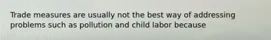 Trade measures are usually not the best way of addressing problems such as pollution and child labor because