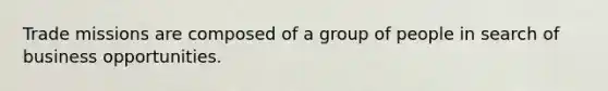 Trade missions are composed of a group of people in search of business opportunities.