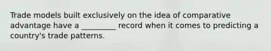 Trade models built exclusively on the idea of comparative advantage have a _________ record when it comes to predicting a​ country's trade patterns.