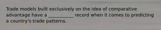 Trade models built exclusively on the idea of comparative advantage have a ___________ record when it comes to predicting a​ country's trade patterns.