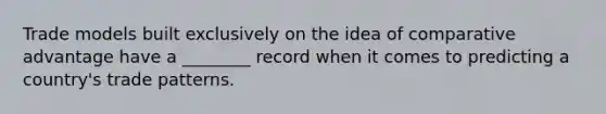 Trade models built exclusively on the idea of comparative advantage have a ________ record when it comes to predicting a country's trade patterns.