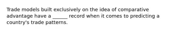 Trade models built exclusively on the idea of comparative advantage have a ______ record when it comes to predicting a​ country's trade patterns.
