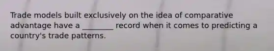 Trade models built exclusively on the idea of comparative advantage have a ________ record when it comes to predicting a​ country's trade patterns.