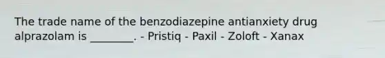 The trade name of the benzodiazepine antianxiety drug alprazolam is ________. - Pristiq - Paxil - Zoloft - Xanax