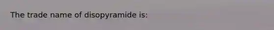 The trade name of disopyramide is: