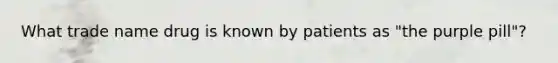 What trade name drug is known by patients as "the purple pill"?
