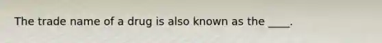 The trade name of a drug is also known as the ____.