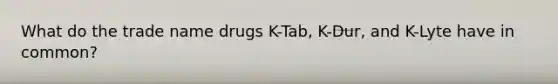 What do the trade name drugs K-Tab, K-Dur, and K-Lyte have in common?