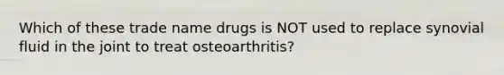 Which of these trade name drugs is NOT used to replace synovial fluid in the joint to treat osteoarthritis?